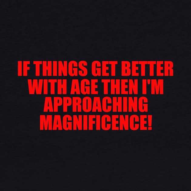 If Things Get Better With Age, Funny Ageing T-Shirt, Birthday Retirement Gift Tee for Men or Women, Nan or Grandad by ILOVEY2K